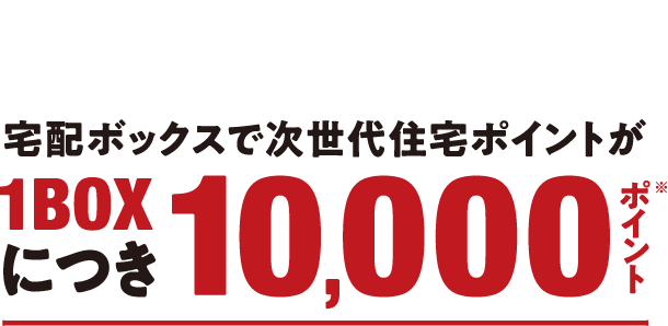 宅配ボックスで次世代住宅ポイントが1BOXにつき10,000ポイント※