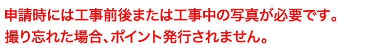 申請時には工事前後または工事中の写真が必要です。撮り忘れた場合、ポイント発行されません。