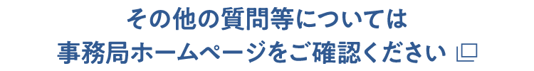 その他の質問等については事務局ホームページをご確認ください